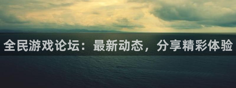 奇亿娱乐注册官方登录app：全民游戏论坛：最新动态，分享精彩