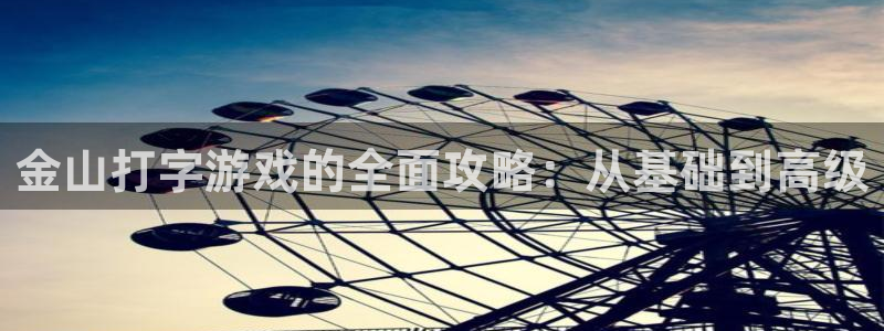 奇亿娱乐app：金山打字游戏的全面攻略：从基础到高级