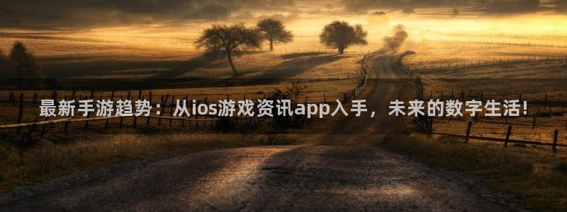 奇亿娱乐娱乐是真的吗：最新手游趋势：从ios游戏资讯app入