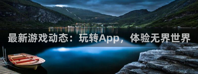 奇亿娱乐线路测试：最新游戏动态：玩转App，体验无界世界